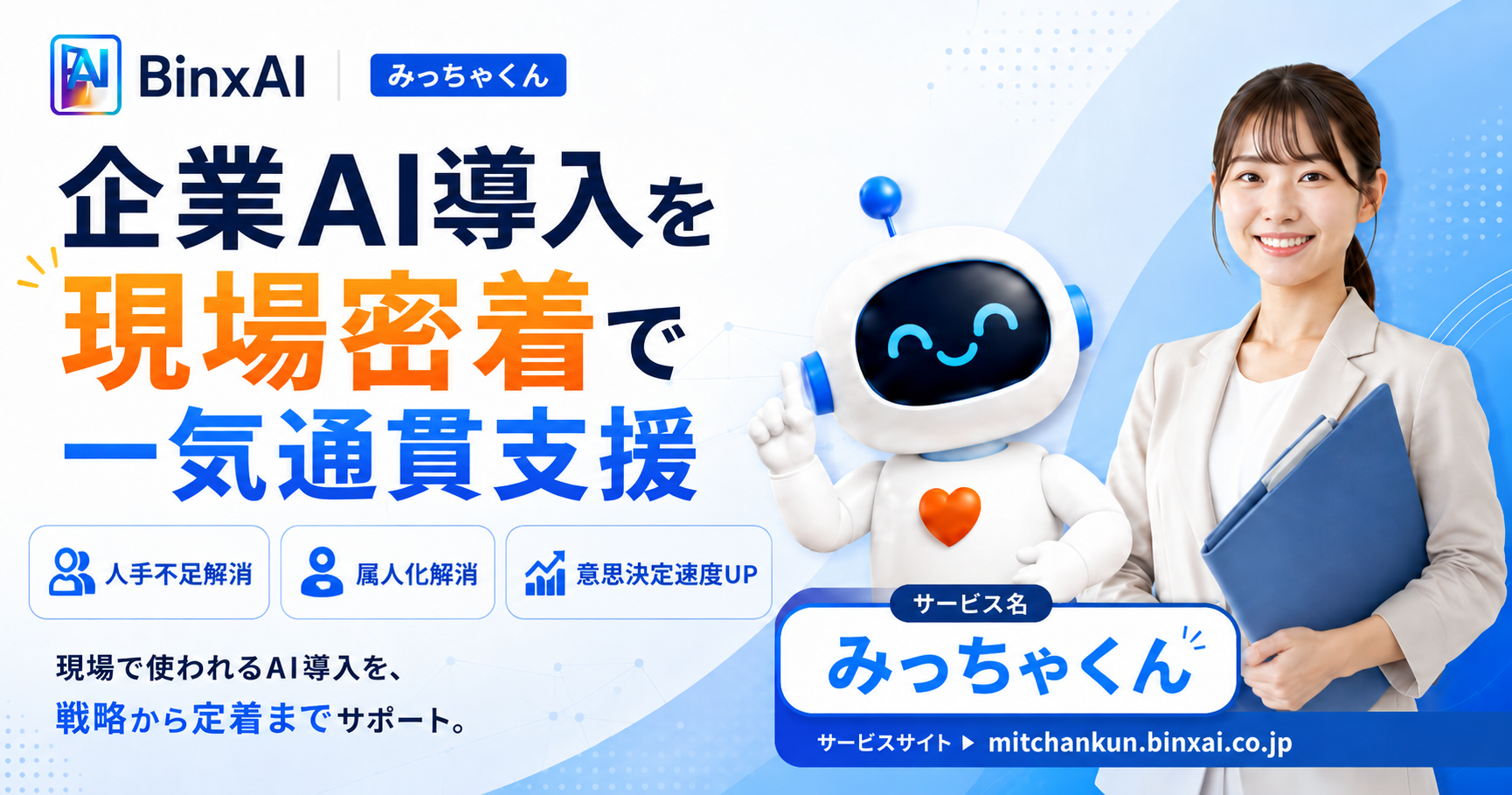 みっちゃくん。BinxAI型FDEサービス。企業AI導入を現場密着で一気通貫支援。人手不足解消、属人化解消、意思決定速度UP。